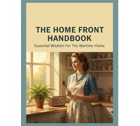 The Home Front Handbook: Essential Wisdom For The Wartime Home