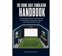 The Home Golf Simulator Handbook: An Independent Guide to Choosing Your Launch Monitor, Building Your Space, and Practicing With Purpose (Launch Point Golf Series)