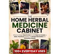 The Home Herbal Medicine Cabinet: What to Keep, How to Use It, and How to Create a Safe, Practical System of Herbal Remedies for Everyday Needs