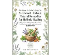 The Home Herbalist’s Guide To : Medicinal Herbs & Natural Remedies for Holistic Healing: A Practical Handbook for Herbal Remedies, Natural Recovery, ... Whole-Body Wellness for the Whole Family
