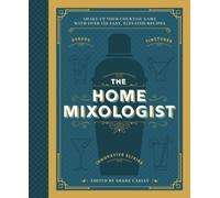 The Home Mixologist : Shake Up Your Cocktail Game with 150 Recipes
