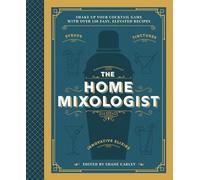 The Home Mixologist: Shake Up Your Cocktail Game with 150 Recipes