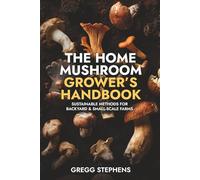 The Home Mushroom Grower’s Handbook: Sustainable Methods for Backyard & Small-Scale Farms