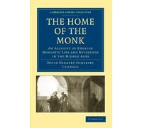 The Home of the Monk: An Account of English Monastic Life and Buildings in the Middle Ages (Cambridge Library Collection - Medieval History)