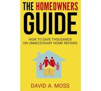 The Home Owners Guide: How to save 1000's on Unnecessary Home Repairs