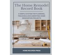 The Home Remodel Record Book: A Simple System for Planning, Tracking & Documenting Home Renovation Projects