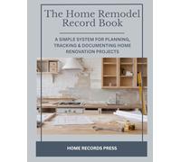 The Home Remodel Record Book: A Simple System for Planning, Tracking & Documenting Home Renovation Projects