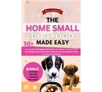 THE HOME SMALL DOG FOOD MADE EASY: A Complete Vet Approved Healthy Dog Meals Cookbook With 50+ Simple & Quick Nutritious Recipes You Can Make At Home For Your Furry Friend