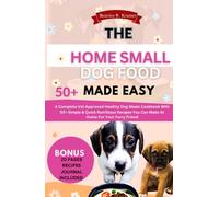 THE HOME SMALL DOG FOOD MADE EASY: A Complete Vet Approved Healthy Dog Meals Cookbook With 50+ Simple & Quick Nutritious Recipes You Can Make At Home For Your Furry Friend