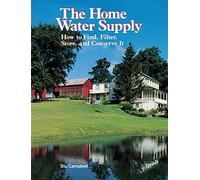 The Home Water Supply: How to Find, Filter, Store, and Conserve It