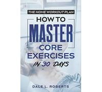 The Home Workout Plan: How to Master Core Exercises in 30 Days (Fitness Short Reads)