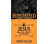 The Homebrewed Christianity Guide to Jesus: Lord, Liar, Lunatic . . . Or Awesome?