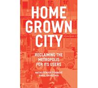 The Homegrown City : Reclaiming the Metropolis for its Users