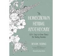 The Homegrown Herbal Apothecary: 120+ Easy-to-Grow Plants for Healing Remedies