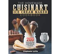 The Homemade Cuisinart Ice Cream Maker Cookbook: 200 Quick and Easy Homemade Ice Cream Recipes Cookbook