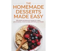The Homemade Desserts Made Easy: 100 Simple and Delicious Recipes for Cakes, Pies, Brownies, and More to Enjoy with Family and Friends