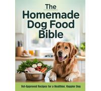The Homemade Dog Food Bible: Vet-Approved Recipes for a Healthier, Happier Dog