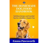THE HOMEMADE DOG FOOD HANDBOOK: Nutritious Recipes and Essential Tips for a Healthier, Happier Pup