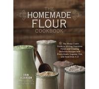 [(The Homemade Flour Cookbook: The Home Cook's Guide to Milling Nutritious Flours and Creating Delicious Recipes with Every Grain, Legume, Nut, and Seed from A-Z)] [Author: Erin Alderson] published on (June, 2014)