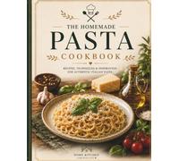 The Homemade Pasta Cookbook: Authentic Italian Recipes, Homemade Sauces, Fresh Pasta Techniques & Complete Cooking Guide (Home Kitchen Collection)