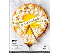The Homemade Pie Cookbook: 100 Pie, Tart, and Galette Recipes for Every Season b