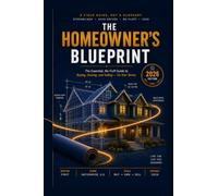 The Homeowner's Blueprint: The Essential, No-Fluff Guide to Buying, Owning, and Selling - On Your Terms
