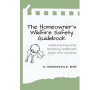 The Homeowner's Wildfire Safety Guidebook: Understanding Home Hardening, Defensible Space, and Insurance