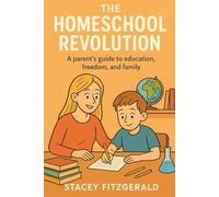 The Homeschool Revolution: A Parent's Guide to Education, Freedom, and Family
