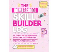 The Homeschool Skills Builder Log: An Activity Log for Homeschool Girls to Track Learning Hours, Build Real-World Skills, Measure Growth, and Develop Mastery