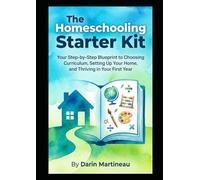 The Homeschooling Starter Kit: Your Step-by-Step Blueprint to Choosing Curriculum, Setting Up Your Home, and Thriving in Your First Year