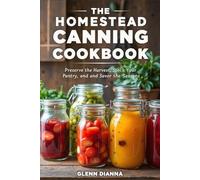 THE HOMESTEAD CANNING COOKBOOK: Preserve the Harvest, Stock Your Pantry, and Savor the Seasons