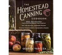 The Homestead Canning Cookbook: * Simple, Safe Instructions from a Certified Master Food Preserver * Over 150 Delicious, Homemade Recipes * Practical ... Help to Create a Sustainable Lifestyle
