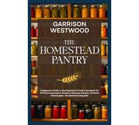 The Homestead Pantry: A Beginner's Guide to the Essential 15 Foods Framework for Off-Grid Preservation: Master 5 Methods to Build a 12-Month Food ... Required (The Off-Grid Independence Series)