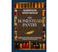 The Homestead Pantry: A Beginner's Guide to the Essential 15 Foods Framework for Off-Grid Preservation: Master 5 Methods to Build a 12-Month Food ... Required (The Off-Grid Independence Series)