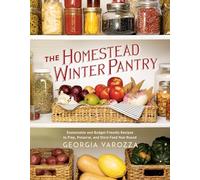 The Homestead Winter Pantry: Sustainable and Budget-Friendly Recipes to Prep, Preserve, and Store Food Year Round (The Homestead Essentials)