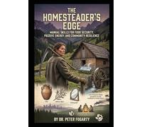 The Homesteader’s Edge: Manual Skills for Food Security, Passive Energy, and Community Resilience