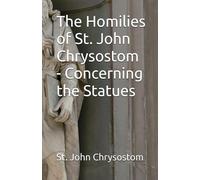 The Homilies of St. John Chrysostom - Concerning the Statues