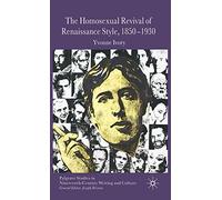 The Homosexual Revival of Renaissance Style, 1850-1930 (Palgrave Studies in Nineteenth-Century Writing and Culture)
