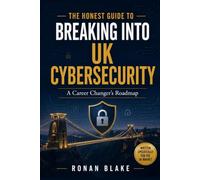The Honest Guide to Breaking Into UK Cybersecurity: A Career Changer's Roadmap (The Honest Guide to a UK Cybersecurity Career (series))