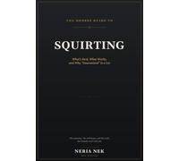 The Honest Guide to Squirting.: What's Real, What Works, and Why "Guaranteed" Is a Lie.