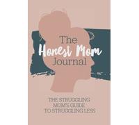 The Honest Mom Journal: The struggling moms guide to struggling less. A daily guide for moms facing mental health struggles, depression & anxiety, who ... overwhelm. A diary for stressed out mothers.