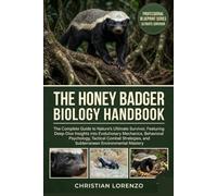 THE HONEY BADGER BIOLOGY HANDBOOK: The Complete Guide to Nature’s Ultimate Survivor, Featuring Deep-Dive Insights into Evolutionary Mechanics, ... and Subterranean Environmental Mastery