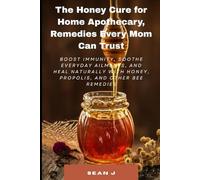 The Honey Cure for Home Apothecary, Remedies Every Mom Can Trust: Boost immunity, soothe everyday ailments, and heal naturally with honey, propolis, and other bee remedies