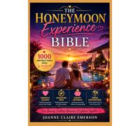 The Honeymoon Experience Bible: 1000 Unforgettable Ideas for Newlyweds -- Romantic Escapes, Adventure Trips, Budget Getaways, and Dream Destinations for Every Couple