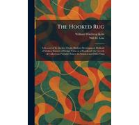The Hooked Rug: A Record of Its Ancient Origin Modern Development Methods of Making Sources of Design Value as a Handicraft the Growth of Collections Probable Future in America and Other Data