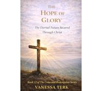 THE HOPE OF GLORY: The Eternal Future Secured Through Christ: 12 (The Cross and Redemption Series)