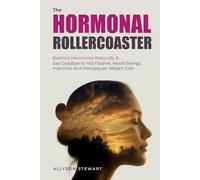 The Hormonal Rollercoaster: Balance Hormones Naturally & Say Goodbye to Hot Flashes, Mood Swings, Insomnia and Menopause Weight Gain