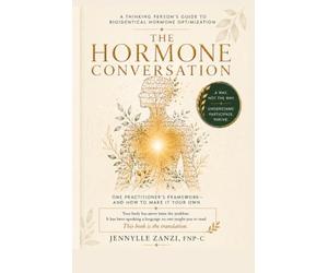 The Hormone Conversation: A Thinking Person's Guide to Bioidentical Hormone Optimization One Practitioner's Framework - and How to Make It Your Own