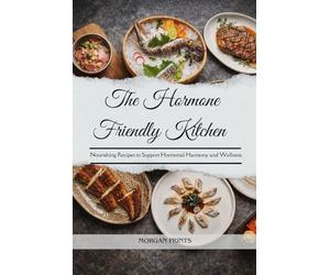 The Hormone Friendly Kitchen: Nourishing Recipes to Support Hormonal Harmony and Wellness