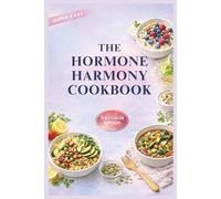 The Hormone Harmony Cookbook: The 30/30 Protocol: High-Protein, High-Fiber Recipes to Balance Your Gut, Reset Your Metabolism, and End the Hormonal Havoc of Perimenopause & Menopause